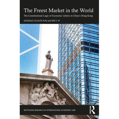 The Freest Market in the World: The Constitutional Logic of Economic Liberty in China's Hong Kong - Paperback