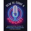 How to Start a Podcast: An Essential Guide to Profitable Podcasting for Beginners. - Hardcover