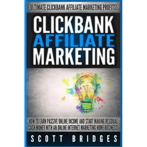 Clickbank Affiliate Marketing - Scott Bridges: How To Earn Passive Online Income And Start Making Residual Cash Money With An Online Internet Marketin - Paperback