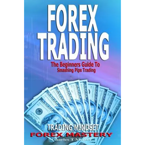 Forex Trading: The Beginners Guide To Smashing Pips Trading, Tips to Successful Trading, Trading Mindset, Trading Psychology, Forex Mastery - Paperback