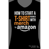 How to Start a T-Shirt Business on Merch by Amazon (Booklet): A Quick Guide to Researching, Designing & Selling Shirts Online - Paperback