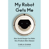 My Robot Gets Me: How Social Design Can Make New Products More Human - Hardcover