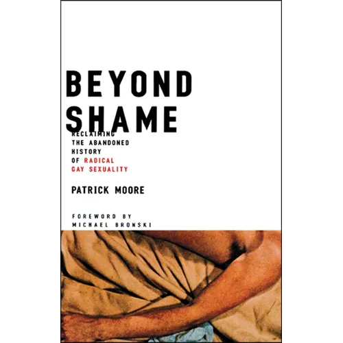 Beyond Shame: Reclaiming the Abandoned History of Radical Gay Sexuality - Paperback