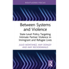 Between Systems and Violence: State-Level Policy Targeting Intimate Partner Violence in Immigrant and Refugee Lives - Hardcover