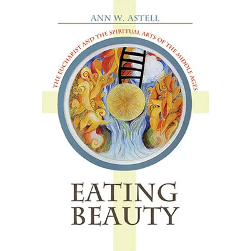 Eating Beauty: The Eucharist and the Spiritual Arts of the Middle Ages - Paperback