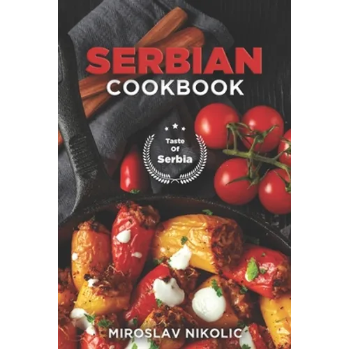 Serbian Cookbook: Get Your Taste Of Serbia With 60 Easy and Delicious Recipes From Serbian Cuisine - Paperback