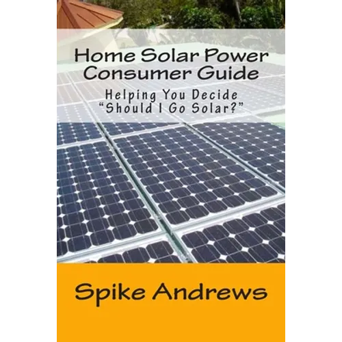 Home Solar Power Consumer Guide: Helping You Decide Should I Go Solar? - Paperback