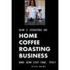 How I Started My Home Coffee Roasting Business, and How You Can, Too! - Paperback