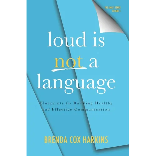 Loud is Not a Language: Blueprints for Building Healthy and Effective Communication - Hardcover