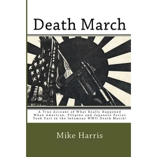 Death March: A True Account of What Really Happened When American, Filipino and Japanese Forces Took Part in the Infamous WWII Death March! - Paperback