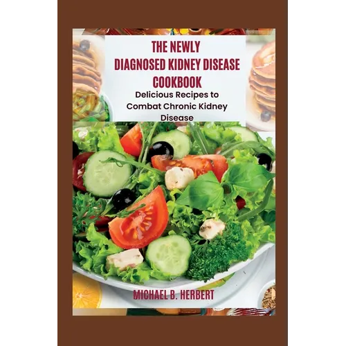 The Newly Diagnosed Kidney Disease Cookbook: Delicious Recipes to Combat Chronic Kidney Disease - Paperback