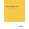 Charter and Supplements of the Pennsylvania Railroad Company - Paperback