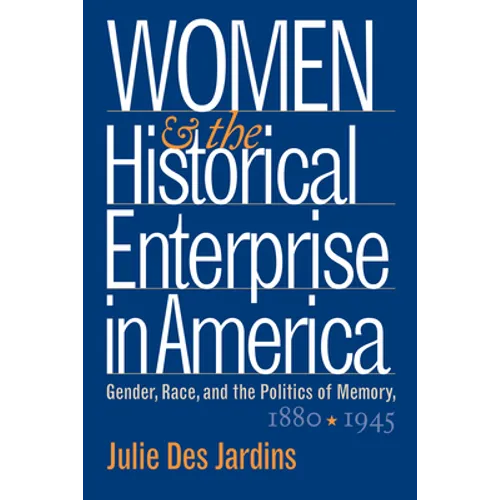 Women and the Historical Enterprise in America: Gender, Race and the Politics of Memory: Gender, Race, and the Politics of Memory, 1880-1945 - Paperback