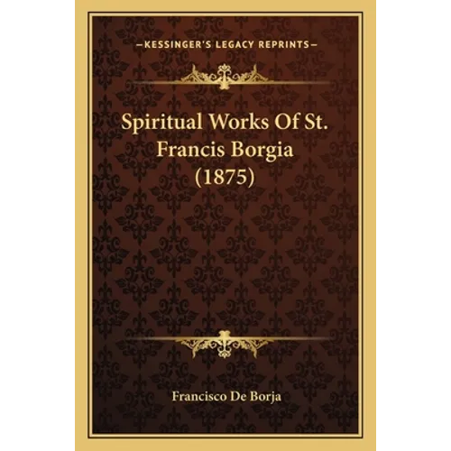 Spiritual Works Of St. Francis Borgia (1875) - Paperback