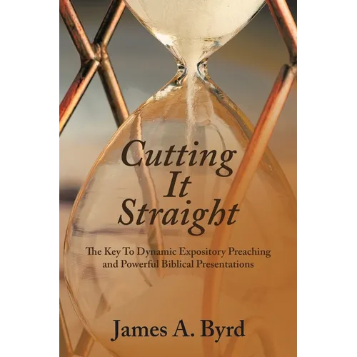 Cutting It Straight: The Key to Dynamic Expository Preaching and Powerful Biblical Presentations - Paperback