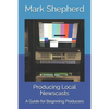 Producing Local Newscasts: A Guide for Beginning Producers - Paperback