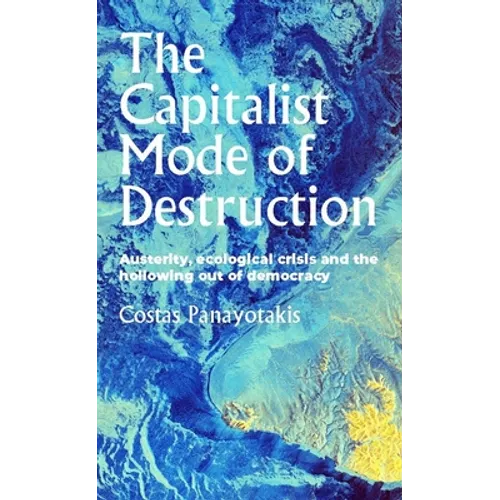 The Capitalist Mode of Destruction: Austerity, Ecological Crisis and the Hollowing Out of Democracy - Paperback