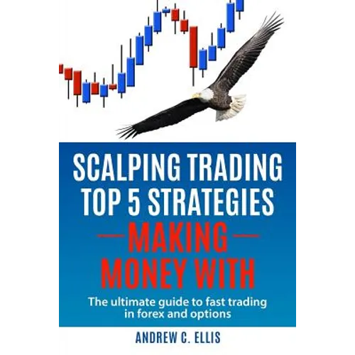 Scalping Trading Top 5 Strategies: Making Money With: The Ultimate Guide to Fast Trading in Forex and Options - Paperback