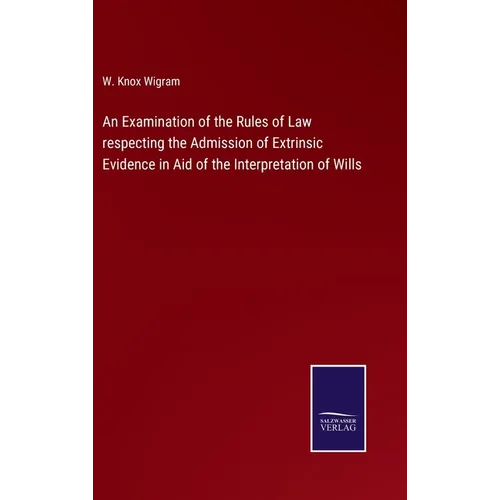 An Examination of the Rules of Law respecting the Admission of Extrinsic Evidence in Aid of the Interpretation of Wills - Hardcover