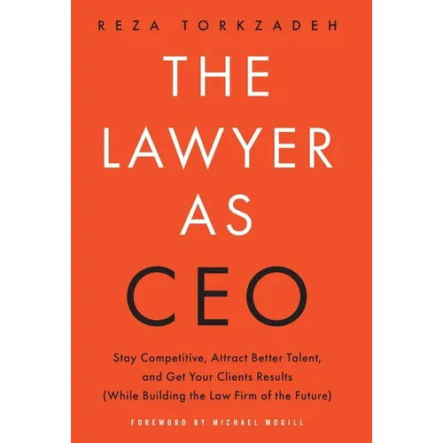 The Lawyer As CEO: Stay Competitive, Attract Better Talent, and Get Your Clients Results (While Building the Law Firm of the Future) - Hardcover