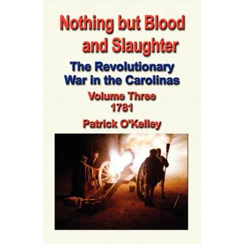 Nothing But Blood and Slaughter: The Revolutionary War in the Carolinas - Volume Three 1781 - Paperback