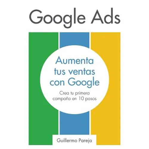 Google Ads: Aumenta tus Ventas con Google: Crea tu primera campaña en 10 pasos - Paperback