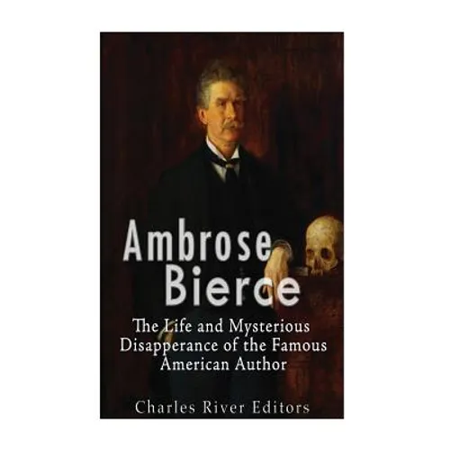 Ambrose Bierce: The Life and Mysterious Disappearance of the Famous American Author - Paperback