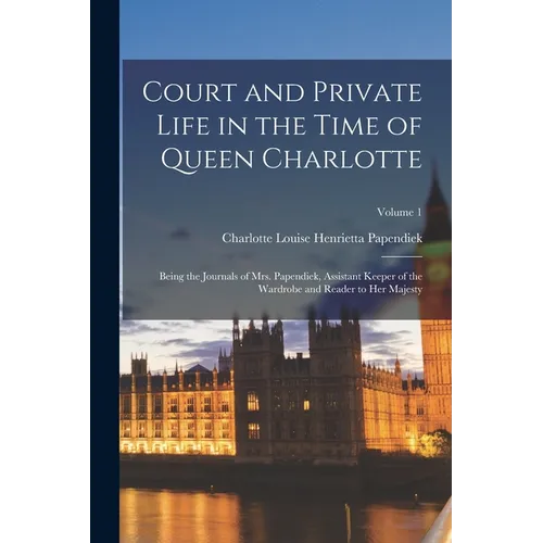 Court and Private Life in the Time of Queen Charlotte: Being the Journals of Mrs. Papendiek, Assistant Keeper of the Wardrobe and Reader to Her Majest - Paperback