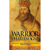The Warrior King Charlemagne: The Man Who Created the Second Roman Empire - Paperback