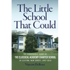 The Little School That Could: The Remarkable Story of The Classical Academy Charter School of Clifton, New Jersey (1997-2016) - Paperback