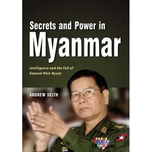 Secrets and Power in Myanmar: Intelligence and the Fall of General Khin Nyunt - Paperback