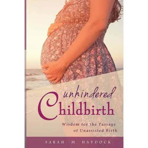 Unhindered Childbirth: wisdom for the passage of unassisted birth - Paperback