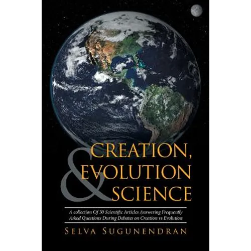Creation, Evolution & Science: A collection Of 30 Scientific Articles Answering Frequently Asked Questions During Debates on Creation vs Evolution - Paperback