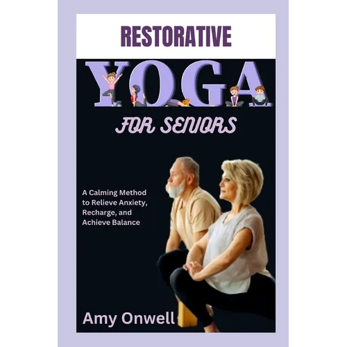 Restorative Yoga for Seniors: A Calming Method to Relieve Anxiety, Recharge, and Achieve Balance - Paperback