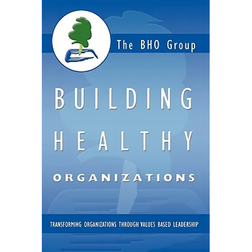 Building Healthy Organizations: Transforming Organizations Through Values Based Leadership - Hardcover