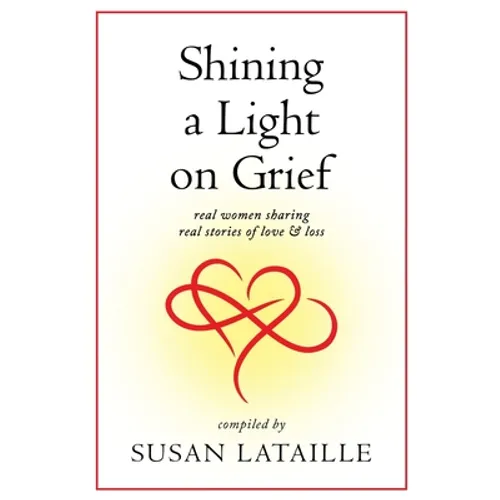 Shining a Light on Grief: Real Women Sharing Real Stories of Love & Loss - Paperback