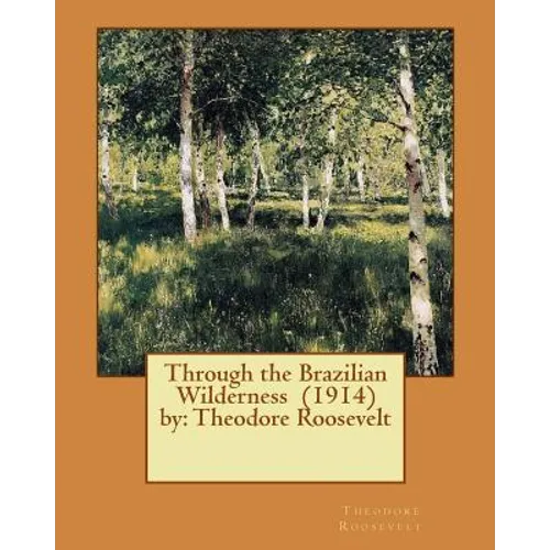 Through the Brazilian Wilderness (1914) by: Theodore Roosevelt - Paperback