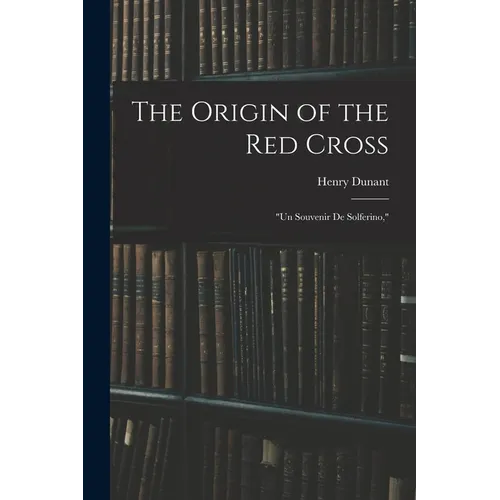 The Origin of the Red Cross: "Un Souvenir De Solferino," - Paperback