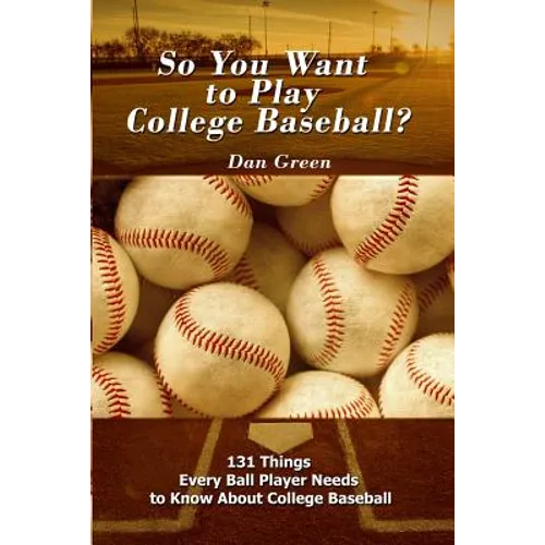 So You Want to Play College Baseball?: 131 Things Every Ball Player Needs to Know About College Baseball - Paperback