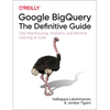 Google Bigquery: The Definitive Guide: Data Warehousing, Analytics, and Machine Learning at Scale - Paperback