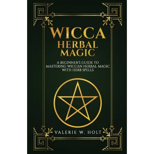 Wicca Herbal Magic: A Beginner's Guide to Mastering Wiccan Herbal Magic with Her - Paperback