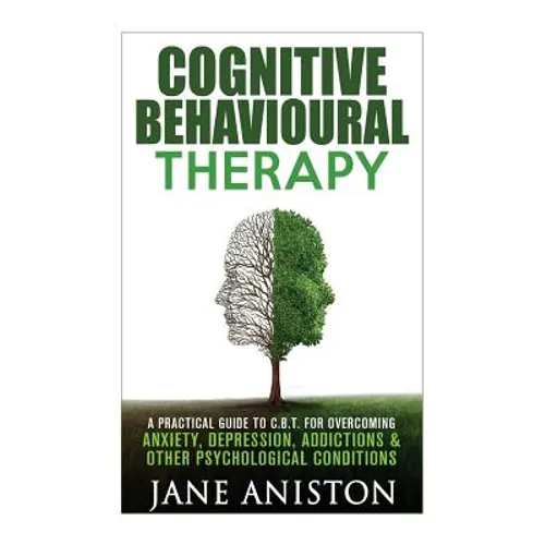 Cognitive Behavioural Therapy (CBT): A Practical Guide To CBT For Overcoming Anxiety, Depression, Addictions & Other Psychological Conditions - Paperback