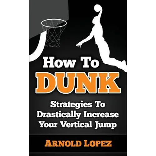 How To Dunk: Strategies To Drastically Increase Your Vertical Jump - Paperback