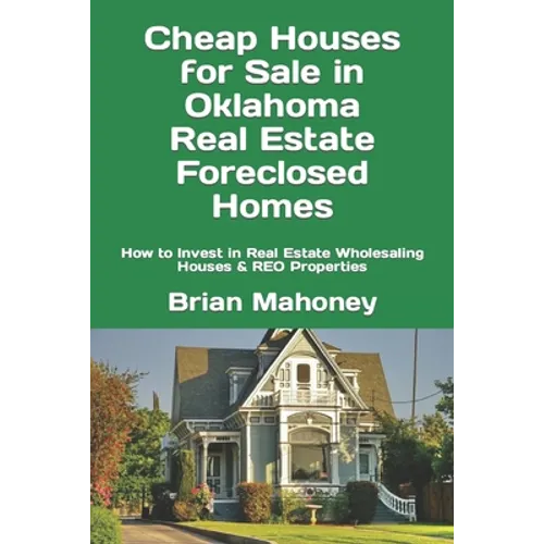 Cheap Houses for Sale in Oklahoma Real Estate Foreclosed Homes: How to Invest in Real Estate Wholesaling Houses & REO Properties - Paperback