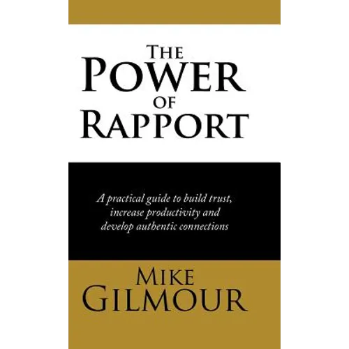 The Power of Rapport: A Practical Guide to Build Trust, Increase Productivity and Develop Authentic Connections - Hardcover