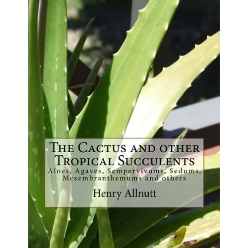 The Cactus and other Tropical Succulents: Aloes, Agaves, Sempervivums, Sedums, Mesembranthemums and others - Paperback