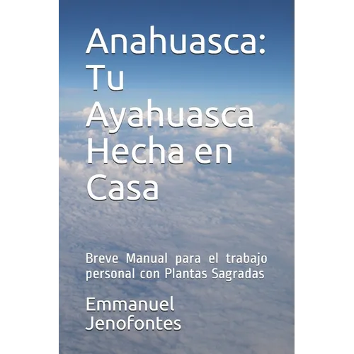 Anahuasca: Tu Ayahuasca Hecha en Casa.: Breve Manual para el trabajo personal con Plantas Sagradas. - Paperback