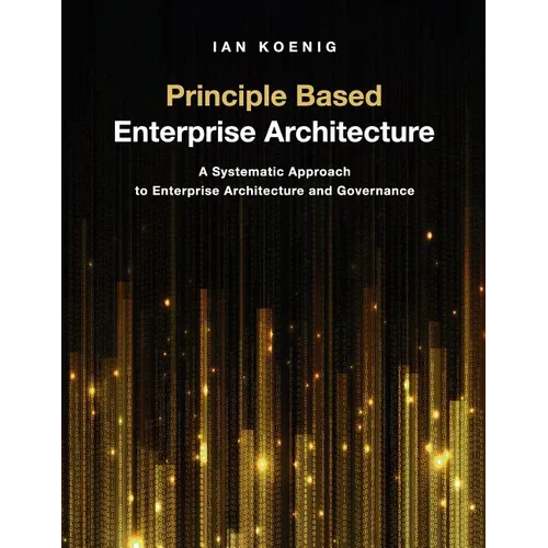 Principle Based Enterprise Architecture: A Systematic Approach to Enterprise Architecture and Governance - Paperback