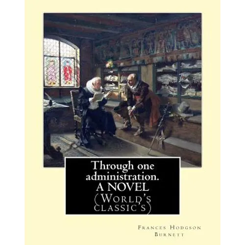 Through one administration. By: Frances Hodgson Burnett. A NOVEL: (World's classic's) - Paperback