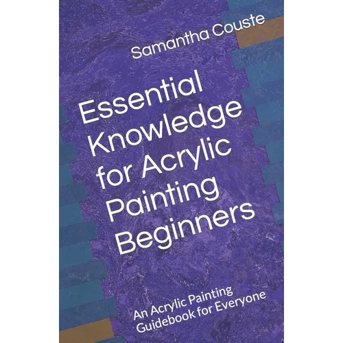 Essential Knowledge for Acrylic Painting Beginners: An Acrylic Painting Guidebook for Everyone - Paperback